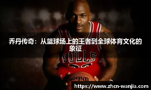 乔丹传奇：从篮球场上的王者到全球体育文化的象征